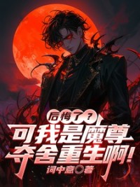 后悔了？可我是魔尊夺舍重生啊！